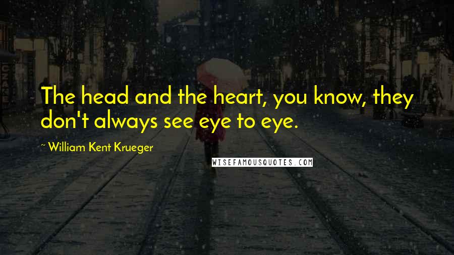 William Kent Krueger Quotes: The head and the heart, you know, they don't always see eye to eye.