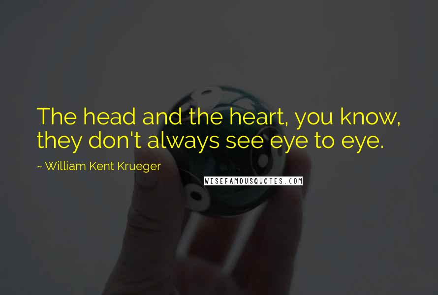 William Kent Krueger Quotes: The head and the heart, you know, they don't always see eye to eye.