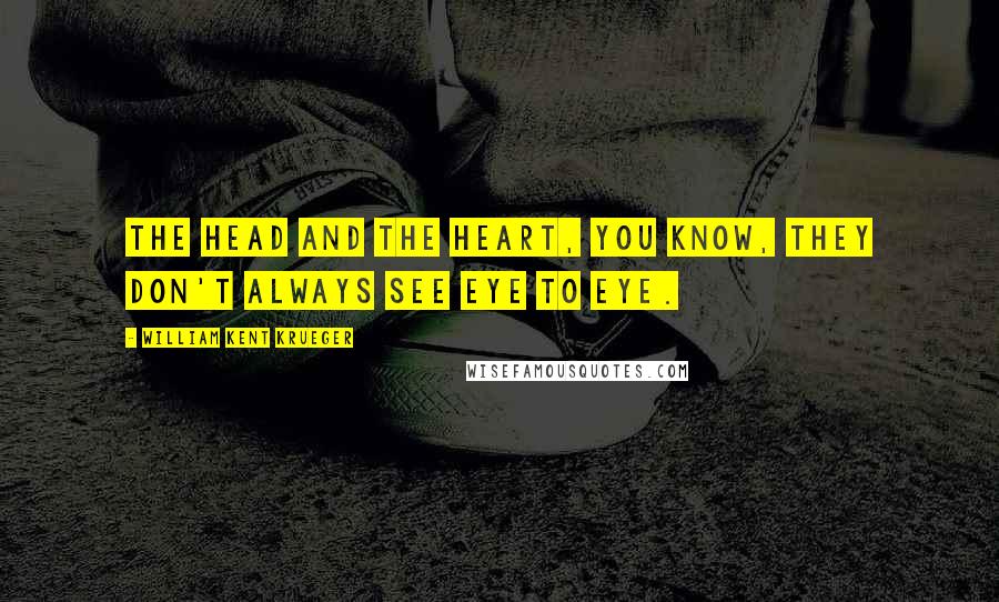 William Kent Krueger Quotes: The head and the heart, you know, they don't always see eye to eye.