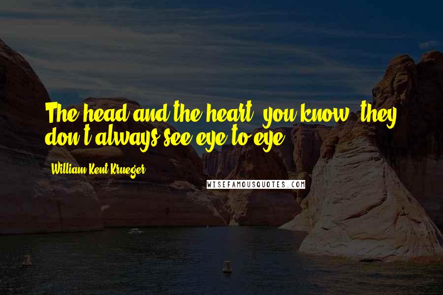 William Kent Krueger Quotes: The head and the heart, you know, they don't always see eye to eye.