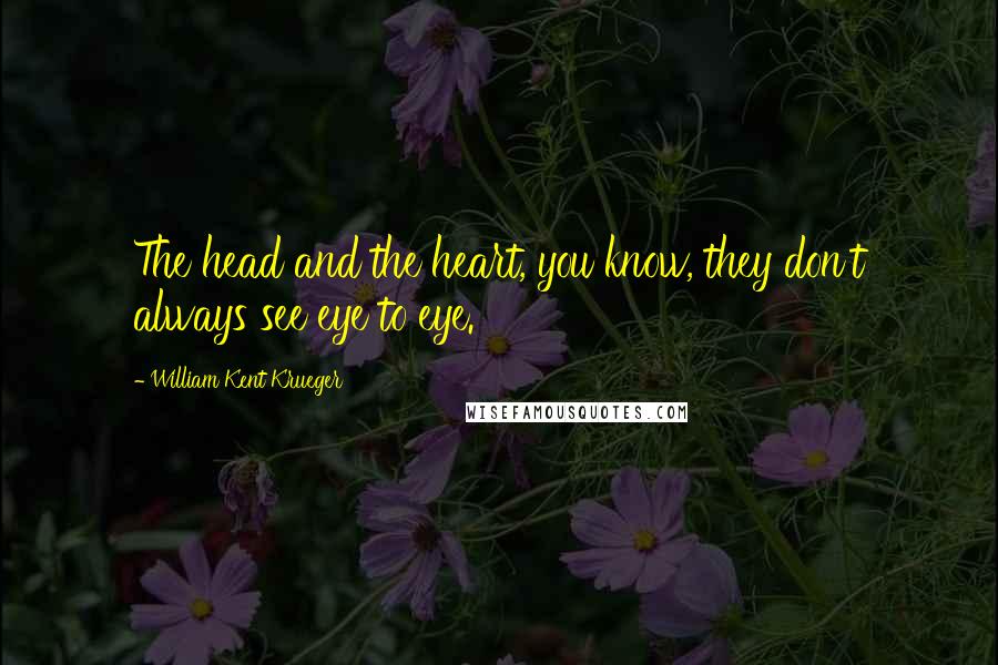 William Kent Krueger Quotes: The head and the heart, you know, they don't always see eye to eye.