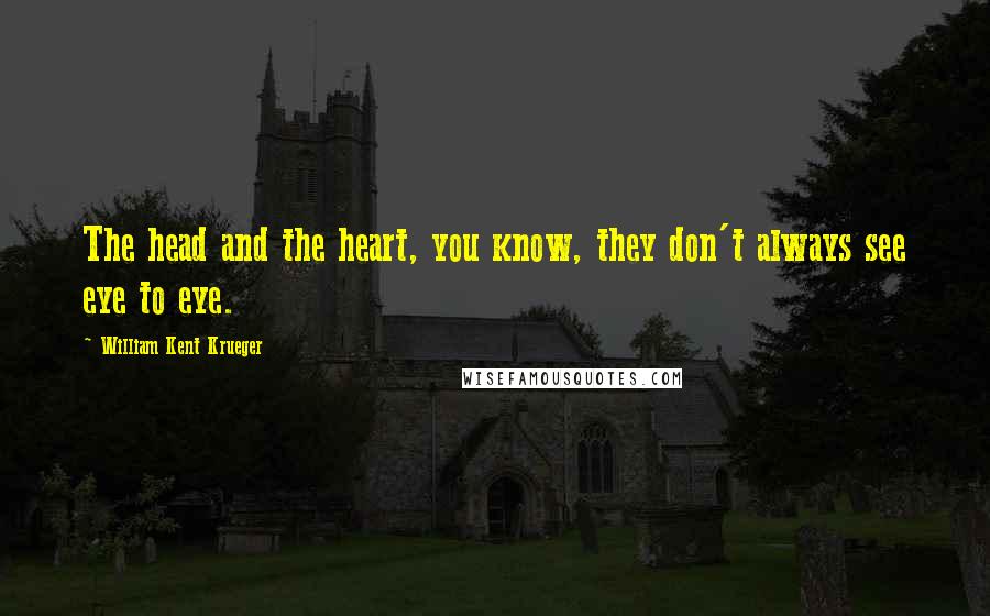 William Kent Krueger Quotes: The head and the heart, you know, they don't always see eye to eye.