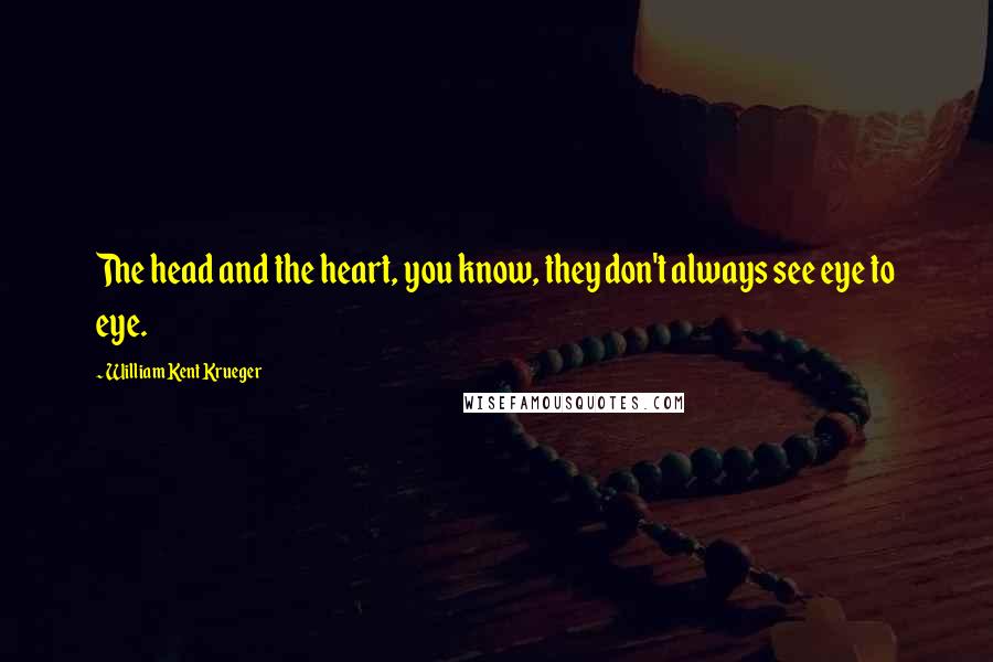 William Kent Krueger Quotes: The head and the heart, you know, they don't always see eye to eye.