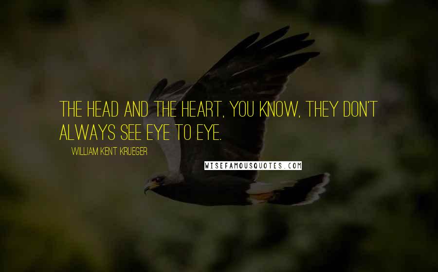 William Kent Krueger Quotes: The head and the heart, you know, they don't always see eye to eye.