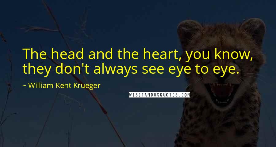 William Kent Krueger Quotes: The head and the heart, you know, they don't always see eye to eye.