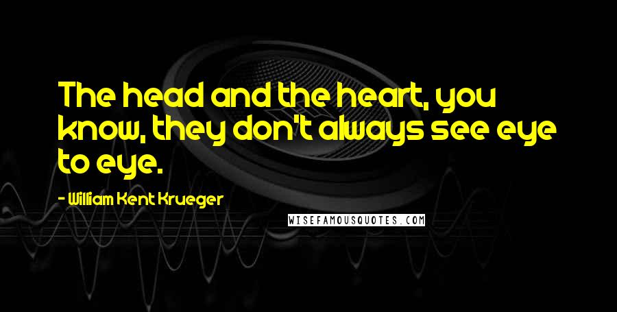 William Kent Krueger Quotes: The head and the heart, you know, they don't always see eye to eye.