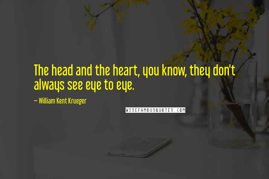 William Kent Krueger Quotes: The head and the heart, you know, they don't always see eye to eye.