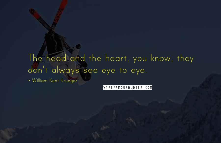 William Kent Krueger Quotes: The head and the heart, you know, they don't always see eye to eye.