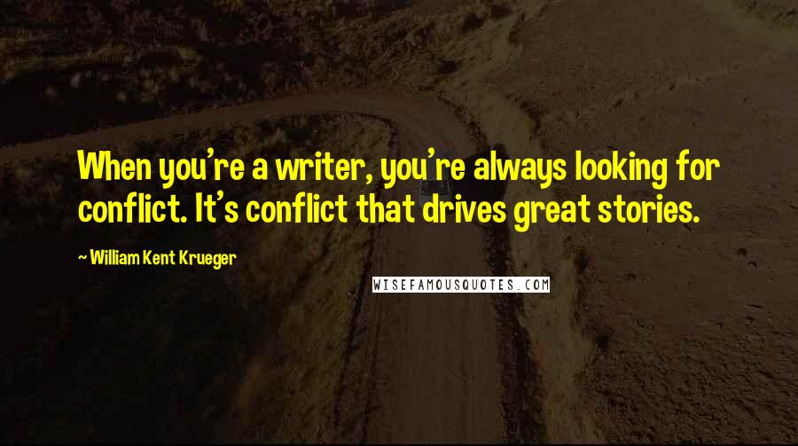 William Kent Krueger Quotes: When you're a writer, you're always looking for conflict. It's conflict that drives great stories.