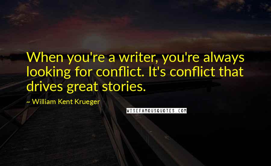 William Kent Krueger Quotes: When you're a writer, you're always looking for conflict. It's conflict that drives great stories.