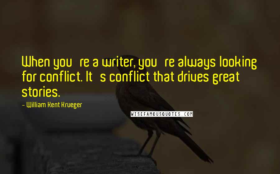 William Kent Krueger Quotes: When you're a writer, you're always looking for conflict. It's conflict that drives great stories.