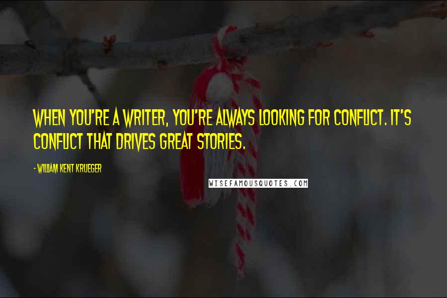 William Kent Krueger Quotes: When you're a writer, you're always looking for conflict. It's conflict that drives great stories.