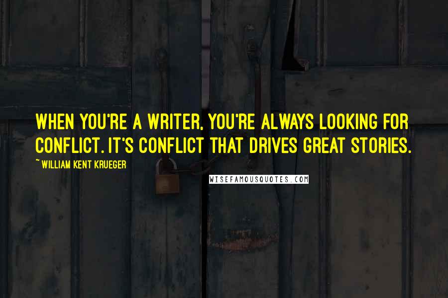 William Kent Krueger Quotes: When you're a writer, you're always looking for conflict. It's conflict that drives great stories.