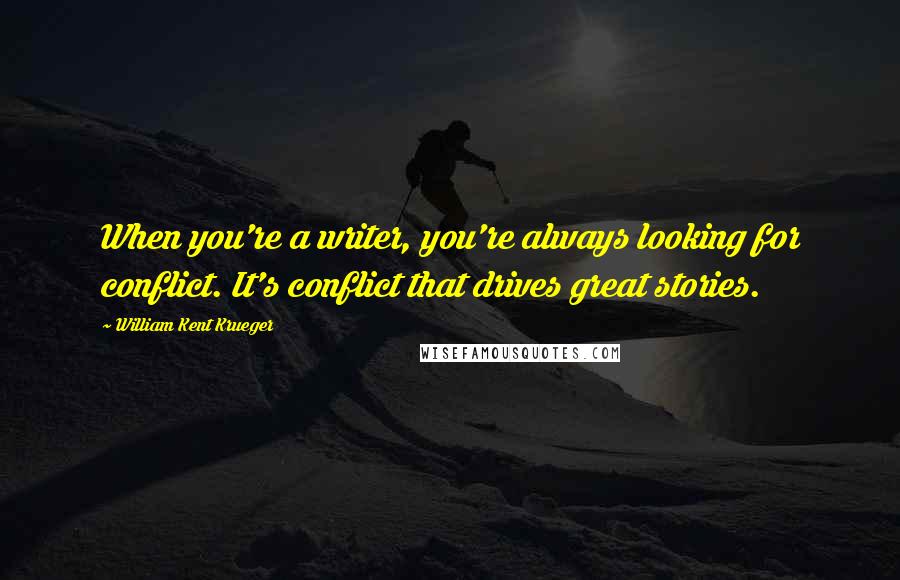 William Kent Krueger Quotes: When you're a writer, you're always looking for conflict. It's conflict that drives great stories.