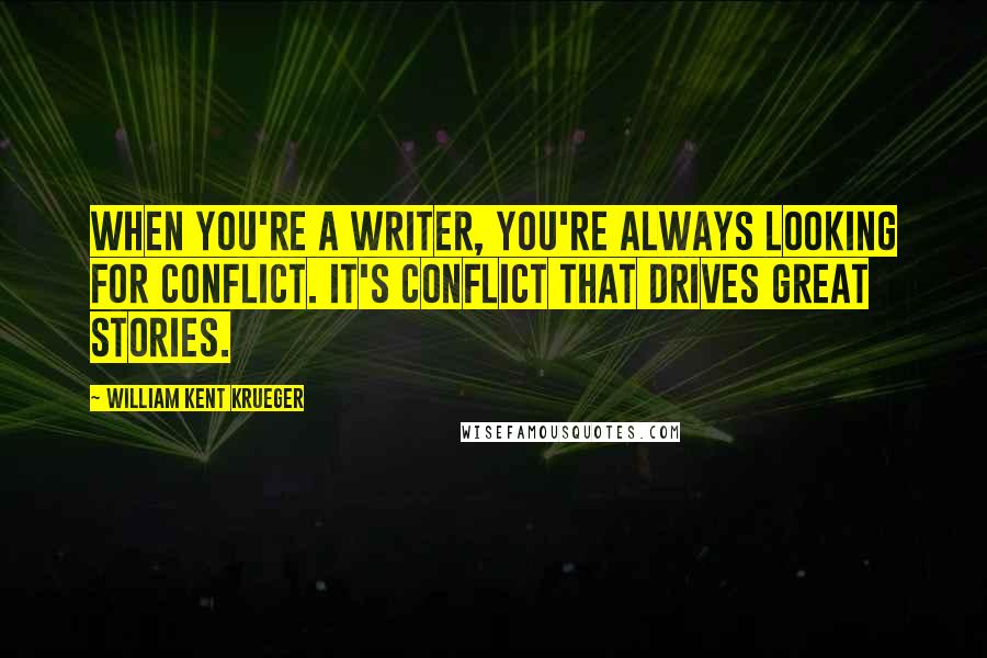 William Kent Krueger Quotes: When you're a writer, you're always looking for conflict. It's conflict that drives great stories.