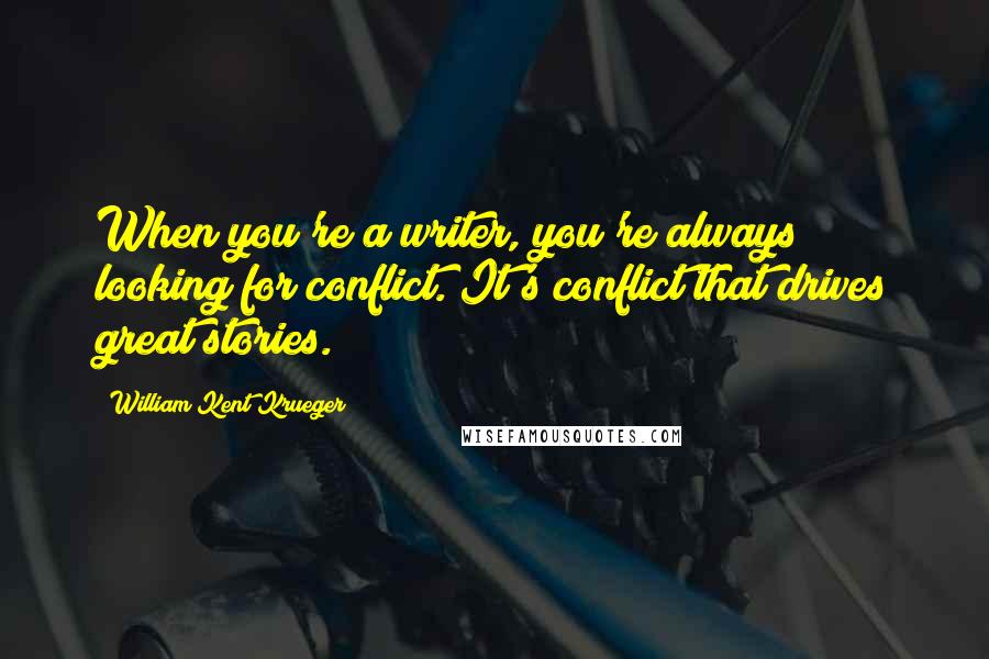 William Kent Krueger Quotes: When you're a writer, you're always looking for conflict. It's conflict that drives great stories.