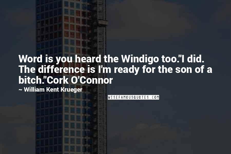 William Kent Krueger Quotes: Word is you heard the Windigo too."I did. The difference is I'm ready for the son of a bitch."Cork O'Connor