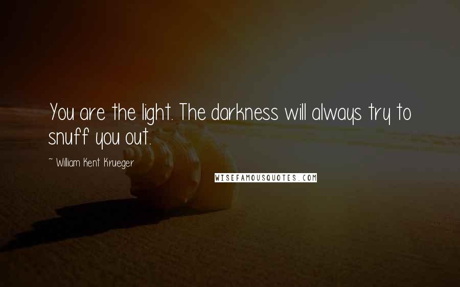 William Kent Krueger Quotes: You are the light. The darkness will always try to snuff you out.