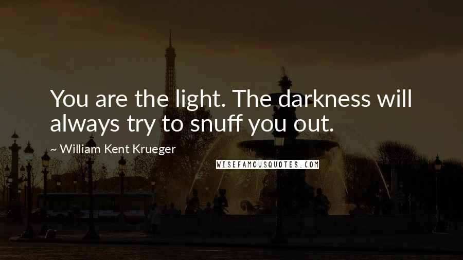 William Kent Krueger Quotes: You are the light. The darkness will always try to snuff you out.