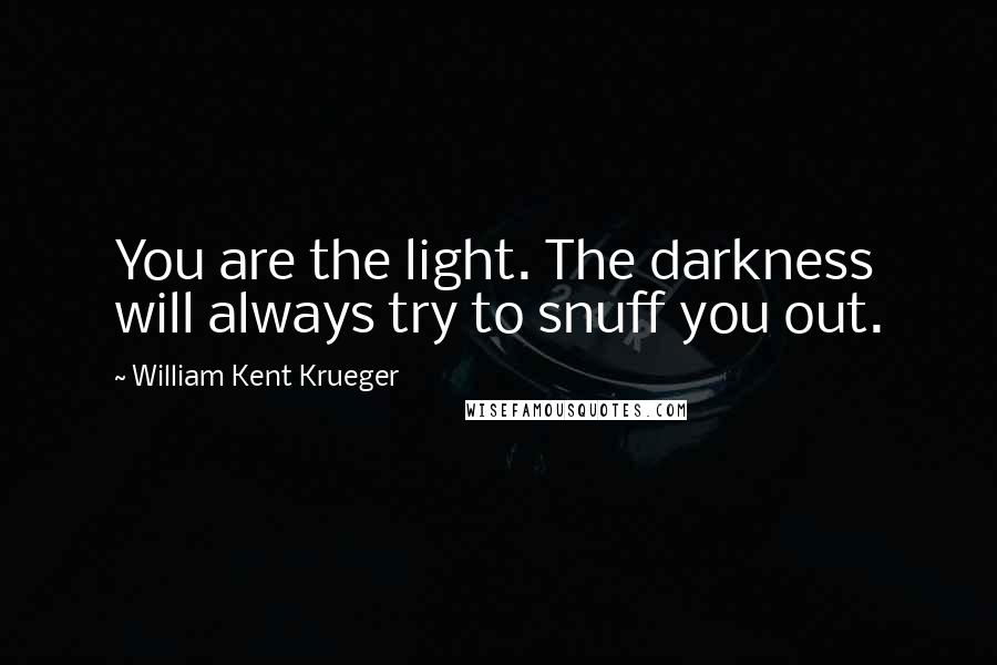 William Kent Krueger Quotes: You are the light. The darkness will always try to snuff you out.