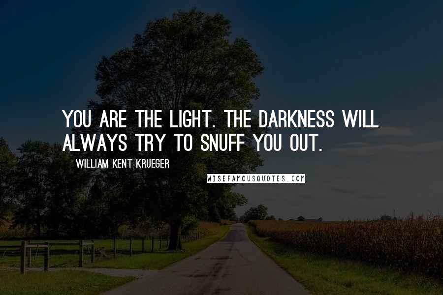 William Kent Krueger Quotes: You are the light. The darkness will always try to snuff you out.