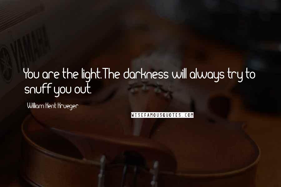 William Kent Krueger Quotes: You are the light. The darkness will always try to snuff you out.