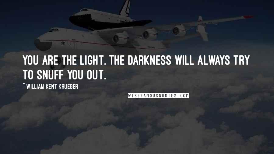 William Kent Krueger Quotes: You are the light. The darkness will always try to snuff you out.