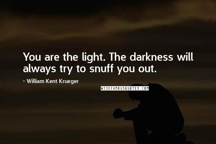 William Kent Krueger Quotes: You are the light. The darkness will always try to snuff you out.