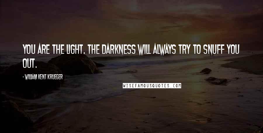 William Kent Krueger Quotes: You are the light. The darkness will always try to snuff you out.