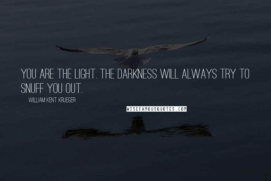 William Kent Krueger Quotes: You are the light. The darkness will always try to snuff you out.