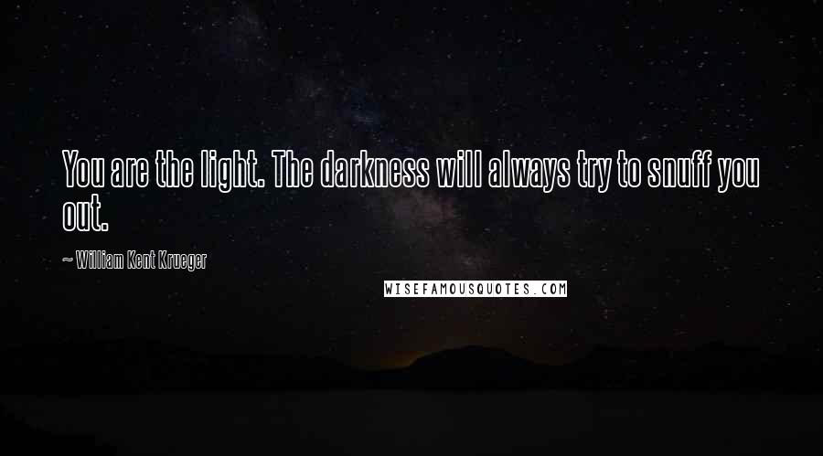 William Kent Krueger Quotes: You are the light. The darkness will always try to snuff you out.