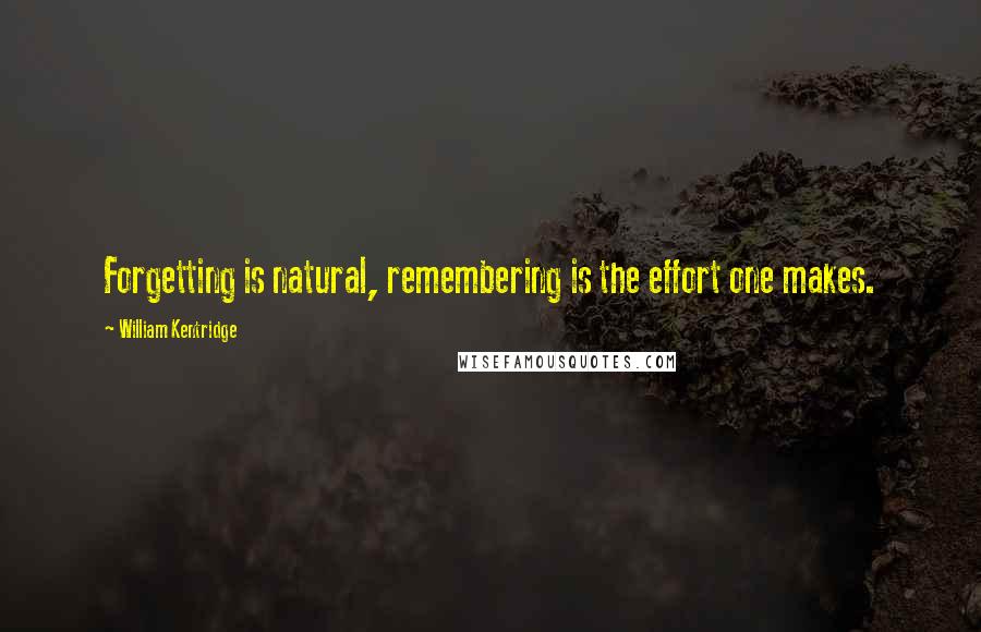 William Kentridge Quotes: Forgetting is natural, remembering is the effort one makes.