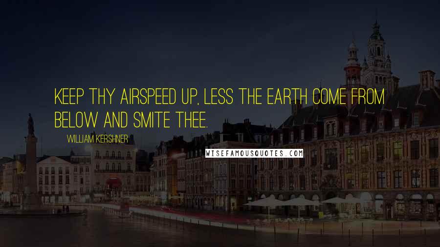 William Kershner Quotes: Keep thy airspeed up, less the earth come from below and smite thee.