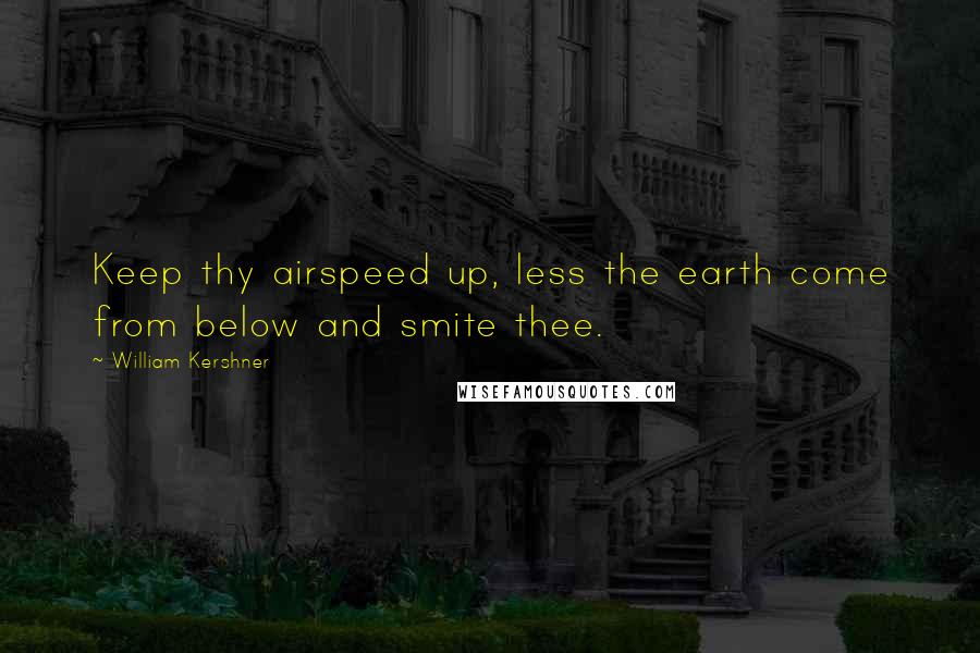 William Kershner Quotes: Keep thy airspeed up, less the earth come from below and smite thee.