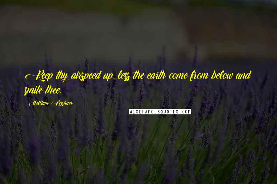William Kershner Quotes: Keep thy airspeed up, less the earth come from below and smite thee.