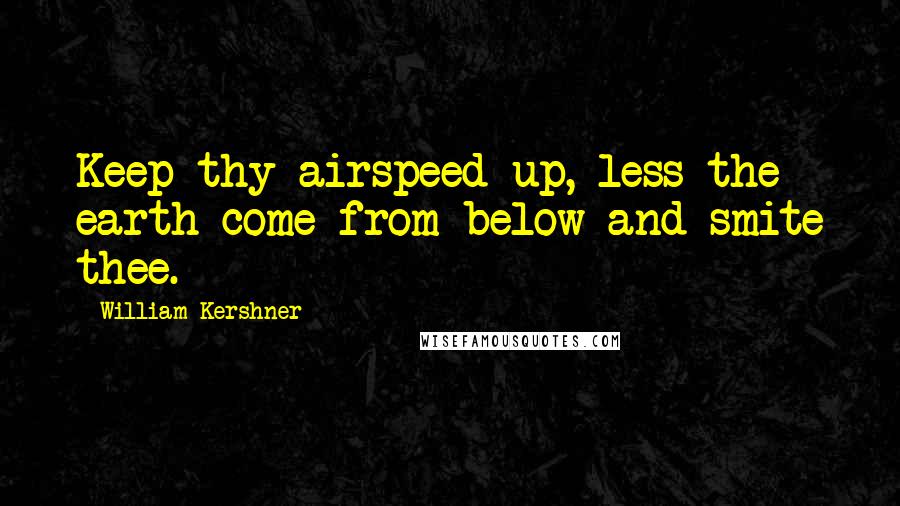 William Kershner Quotes: Keep thy airspeed up, less the earth come from below and smite thee.