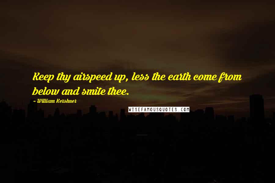 William Kershner Quotes: Keep thy airspeed up, less the earth come from below and smite thee.