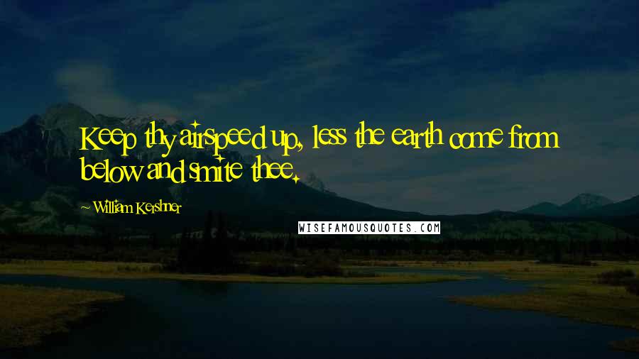 William Kershner Quotes: Keep thy airspeed up, less the earth come from below and smite thee.