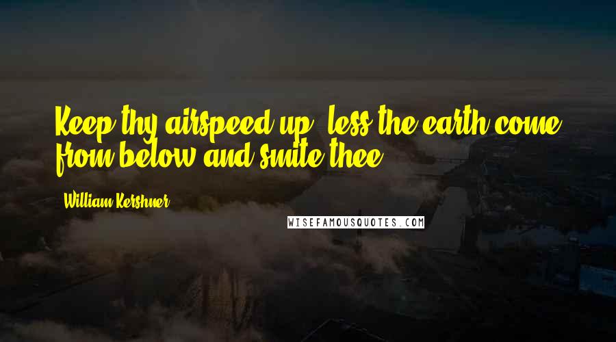 William Kershner Quotes: Keep thy airspeed up, less the earth come from below and smite thee.