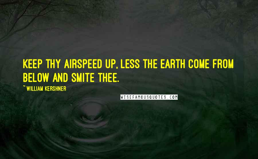 William Kershner Quotes: Keep thy airspeed up, less the earth come from below and smite thee.