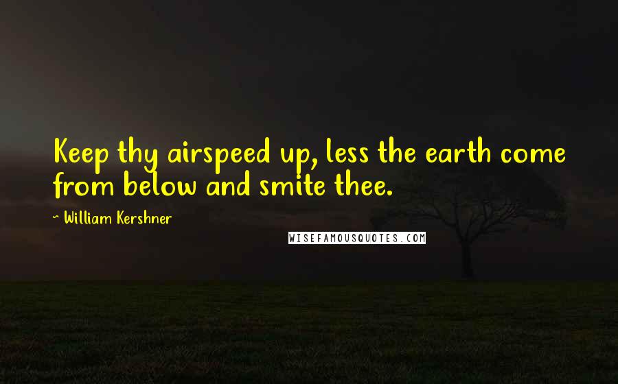 William Kershner Quotes: Keep thy airspeed up, less the earth come from below and smite thee.
