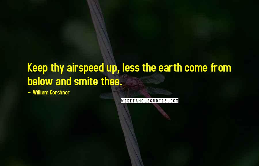 William Kershner Quotes: Keep thy airspeed up, less the earth come from below and smite thee.