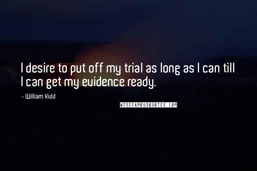 William Kidd Quotes: I desire to put off my trial as long as I can till I can get my evidence ready.
