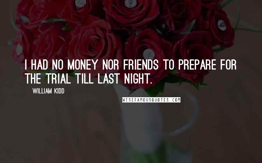 William Kidd Quotes: I had no money nor friends to prepare for the trial till last night.