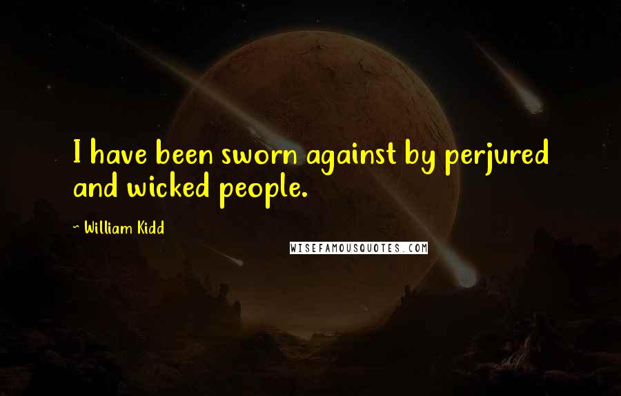 William Kidd Quotes: I have been sworn against by perjured and wicked people.