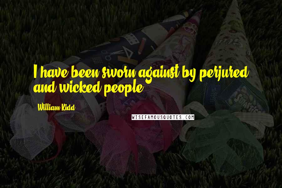 William Kidd Quotes: I have been sworn against by perjured and wicked people.