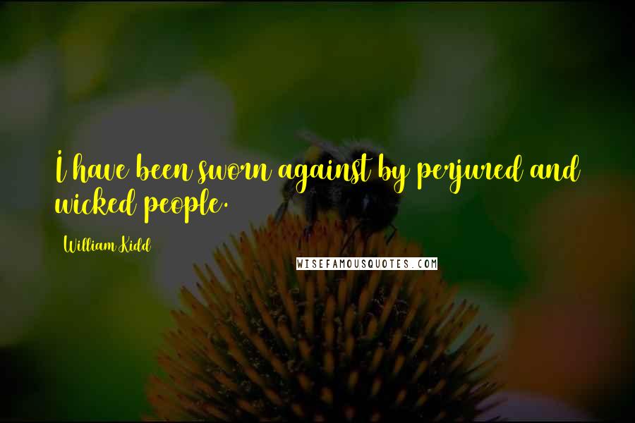 William Kidd Quotes: I have been sworn against by perjured and wicked people.