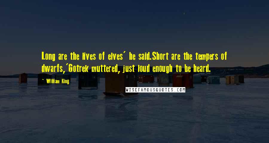 William King Quotes: Long are the lives of elves' he said.Short are the tempers of dwarfs,'Gotrek muttered, just loud enough to be heard.