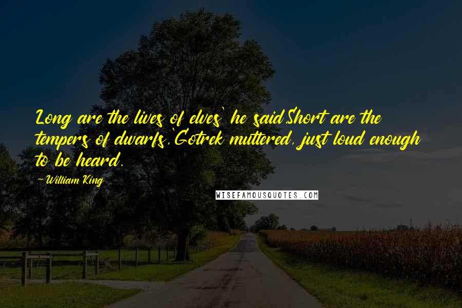 William King Quotes: Long are the lives of elves' he said.Short are the tempers of dwarfs,'Gotrek muttered, just loud enough to be heard.