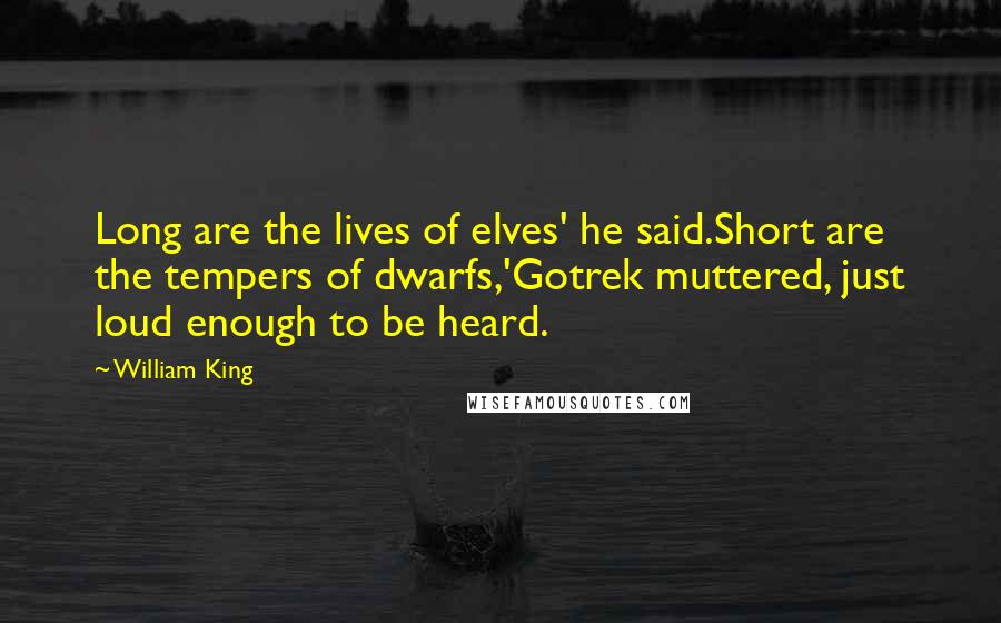 William King Quotes: Long are the lives of elves' he said.Short are the tempers of dwarfs,'Gotrek muttered, just loud enough to be heard.